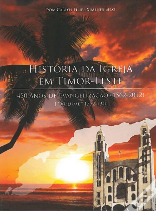 Historia da Igreja em Timor-Leste 450 Anos de Evangelização (1562-2012) Vol. 1 - Dom Carlos Filipe X. Belo